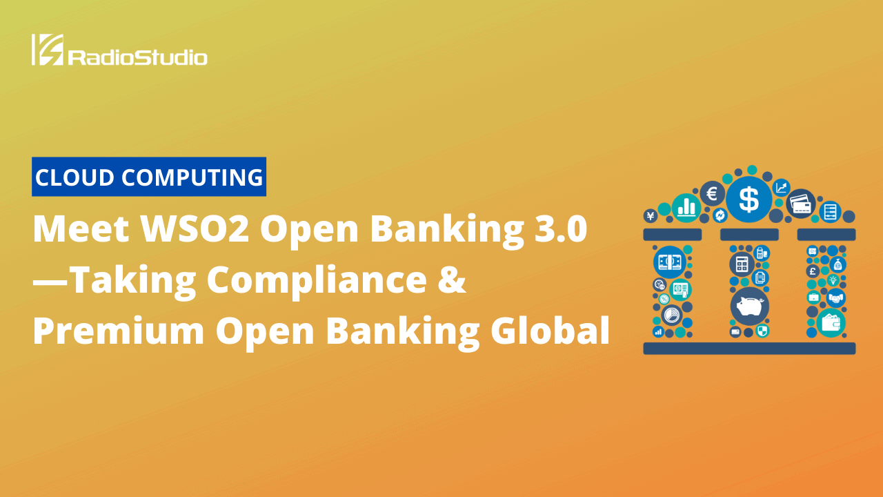 Meet WSO2 Open Banking 3.0—Taking Compliance & Premium Open Banking Global