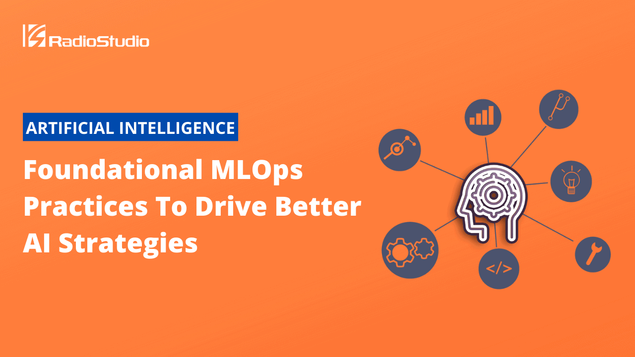 Foundational MLOps Practices To Drive Better AI Strategies