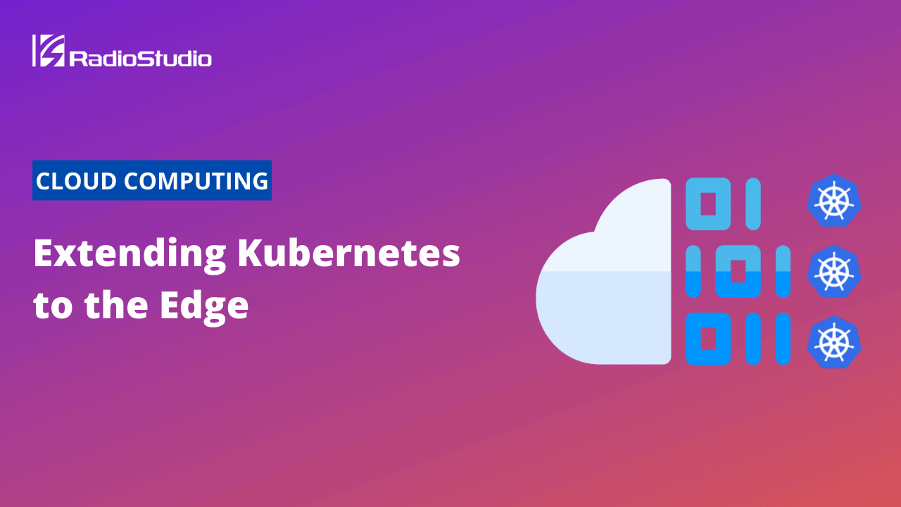 Extending Kubernetes to the Edge