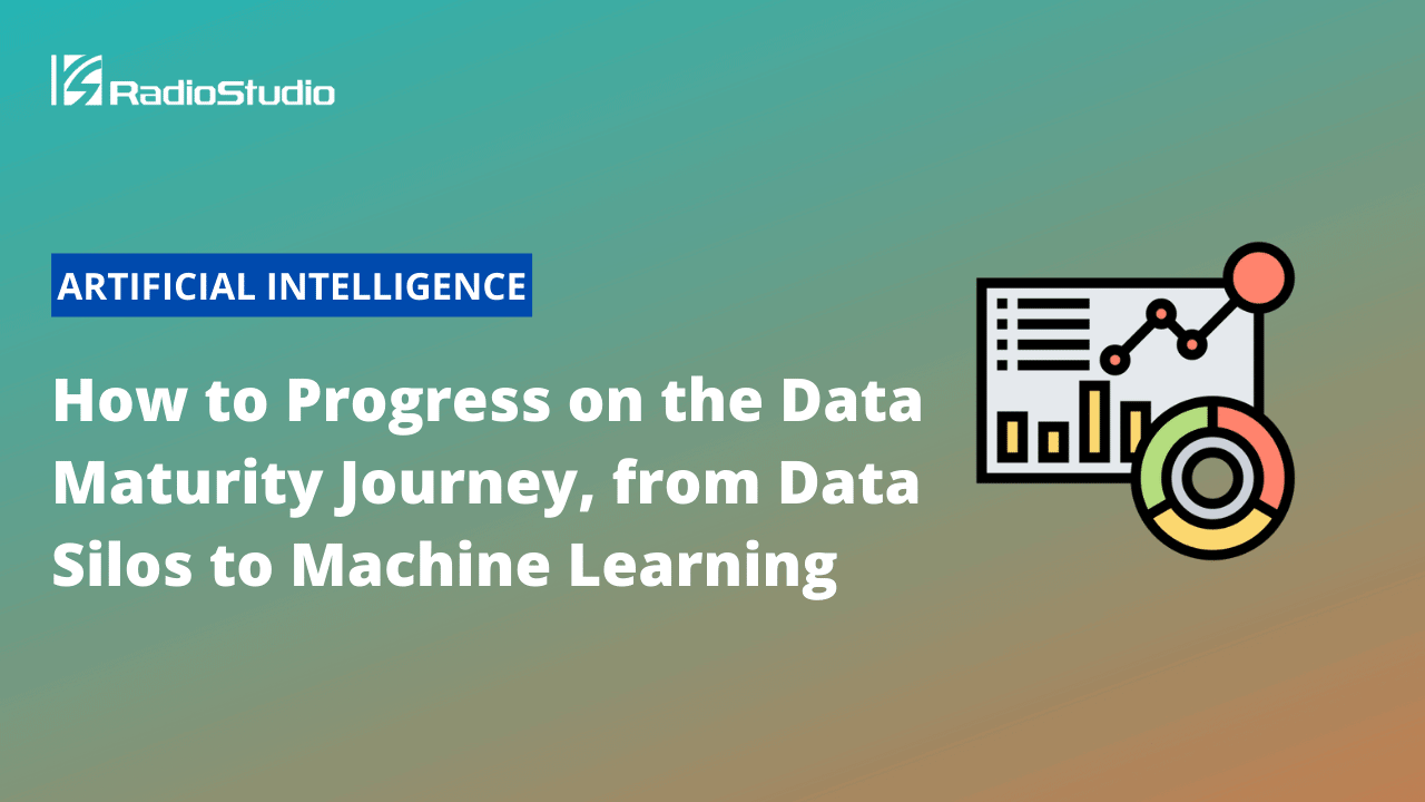 How to Progress on the Data Maturity Journey, from Data Silos to Machine Learning